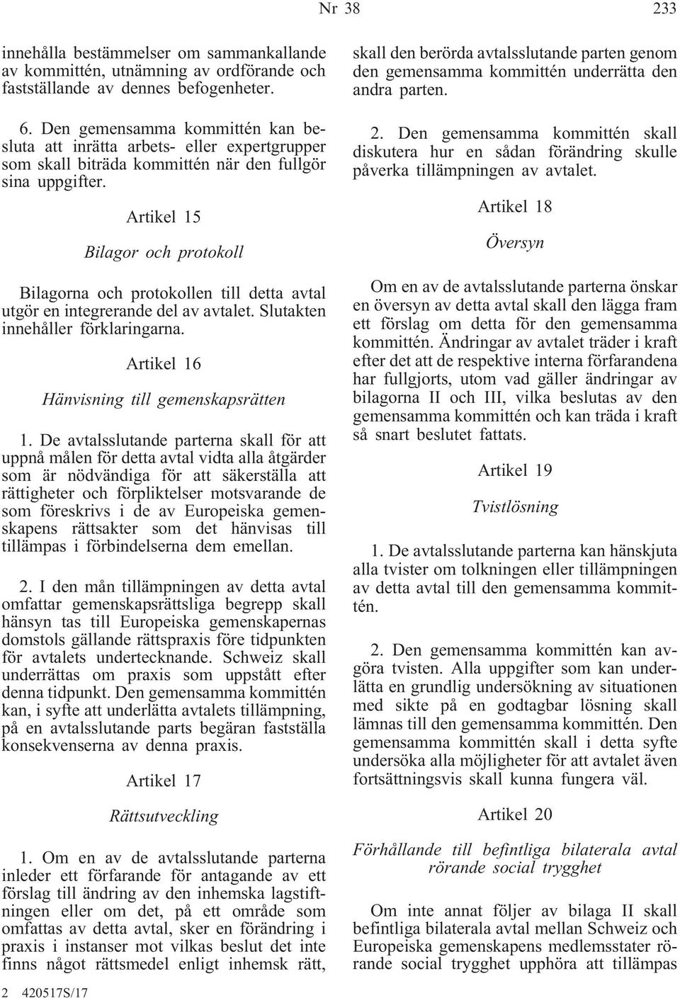 Artikel 15 Bilagor och protokoll Bilagorna och protokollen till detta avtal utgör en integrerande del av avtalet. Slutakten innehåller förklaringarna. Artikel 16 Hänvisning till gemenskapsrätten 1.