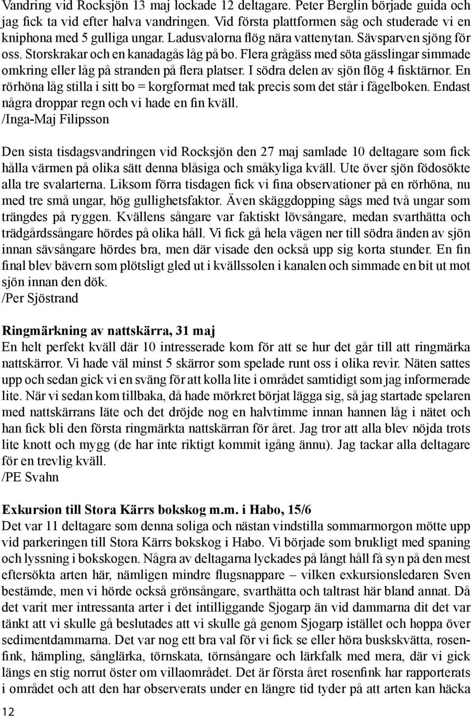 I södra delen av sjön flög 4 fisktärnor. En rörhöna låg stilla i sitt bo = korgformat med tak precis som det står i fågelboken. Endast några droppar regn och vi hade en fin kväll.