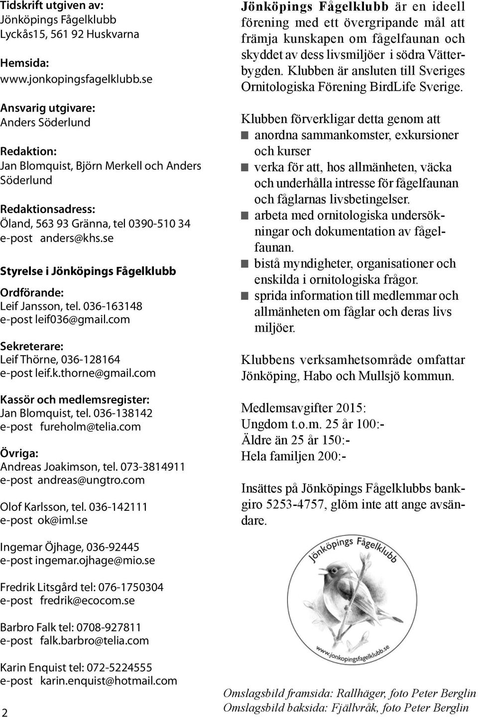 se Styrelse i Jönköpings Fågelklubb Ordförande: Leif Jansson, tel. 036-163148 e-post leif036@gmail.com Sekreterare: Leif Thörne, 036-128164 e-post leif.k.thorne@gmail.