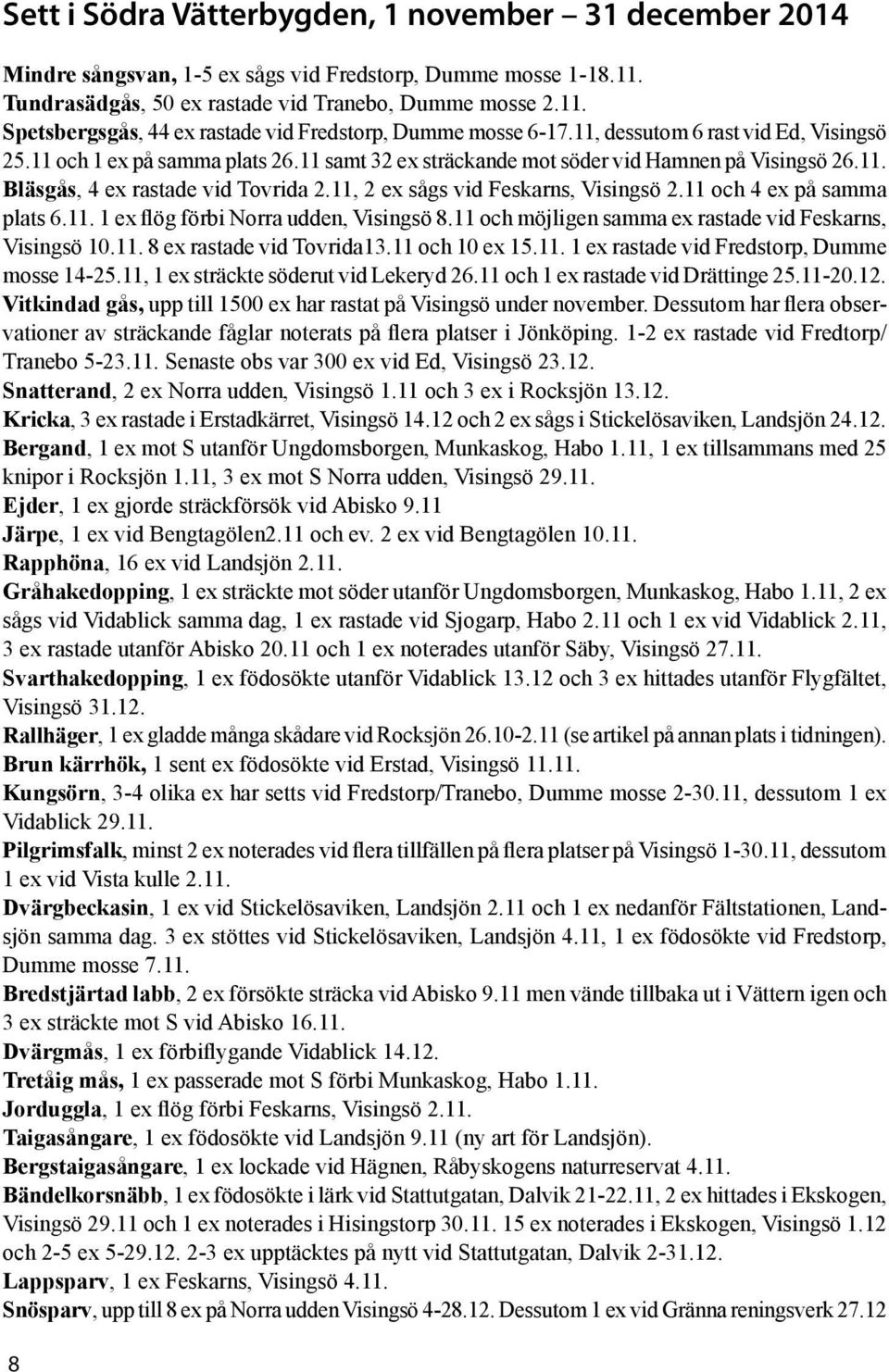11, 2 ex sågs vid Feskarns, Visingsö 2.11 och 4 ex på samma plats 6.11. 1 ex flög förbi Norra udden, Visingsö 8.11 och möjligen samma ex rastade vid Feskarns, Visingsö 10.11. 8 ex rastade vid Tovrida13.