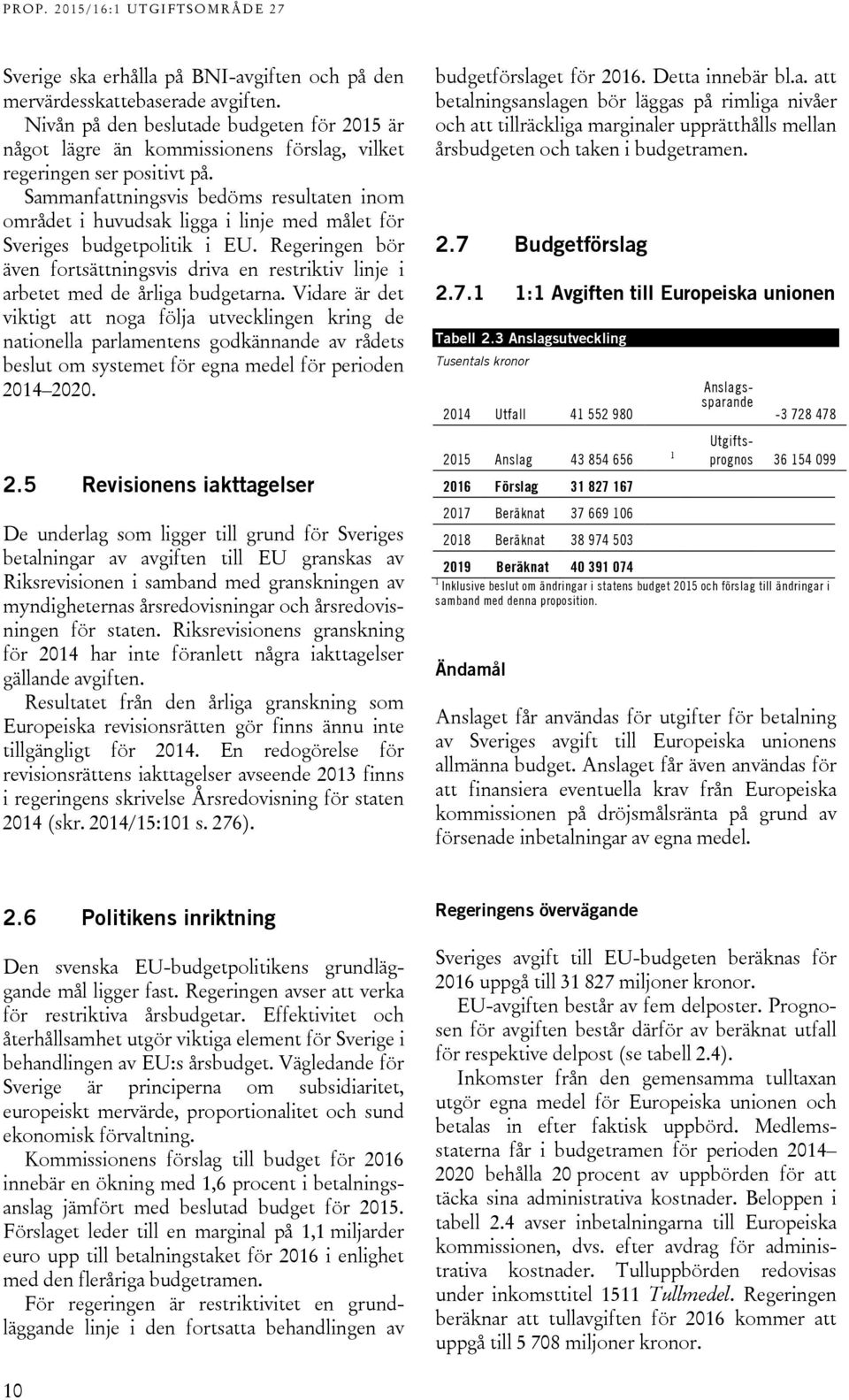 Regeringen bör även fortsättningsvis driva en restriktiv linje i arbetet med de årliga budgetarna.