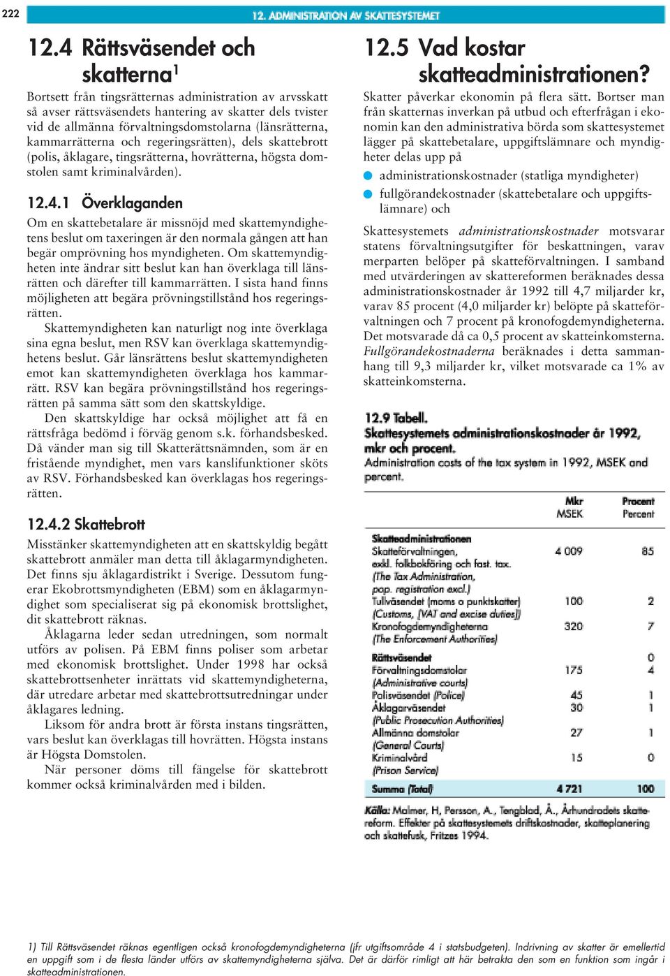 (länsrätterna, kammarrätterna och regeringsrätten), dels skattebrott (polis, åklagare, tingsrätterna, hovrätterna, högsta domstolen samt kriminalvården). 12.4.