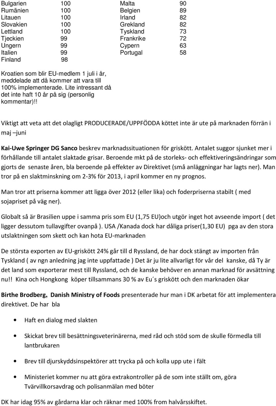 ! Viktigt att veta att det olagligt PRODUCERADE/UPPFÖDDA köttet inte är ute på marknaden förrän i maj juni Kai-Uwe Springer DG Sanco beskrev marknadssituationen för griskött.