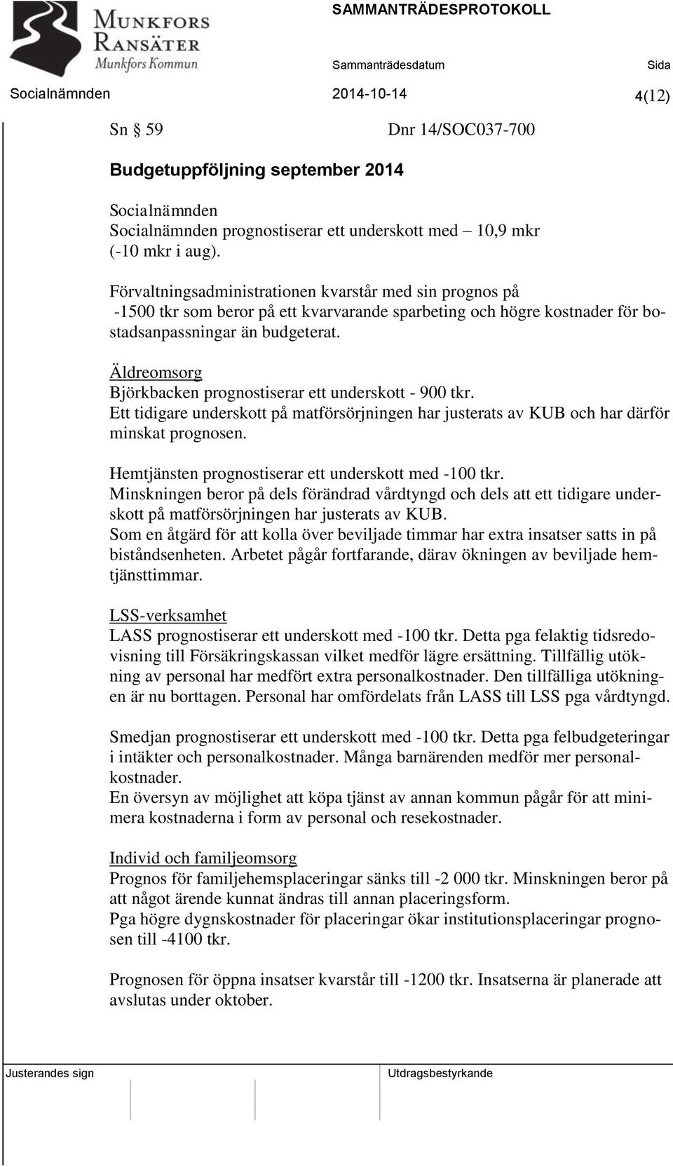 Äldreomsorg Björkbacken prognostiserar ett underskott - 900 tkr. Ett tidigare underskott på matförsörjningen har justerats av KUB och har därför minskat prognosen.