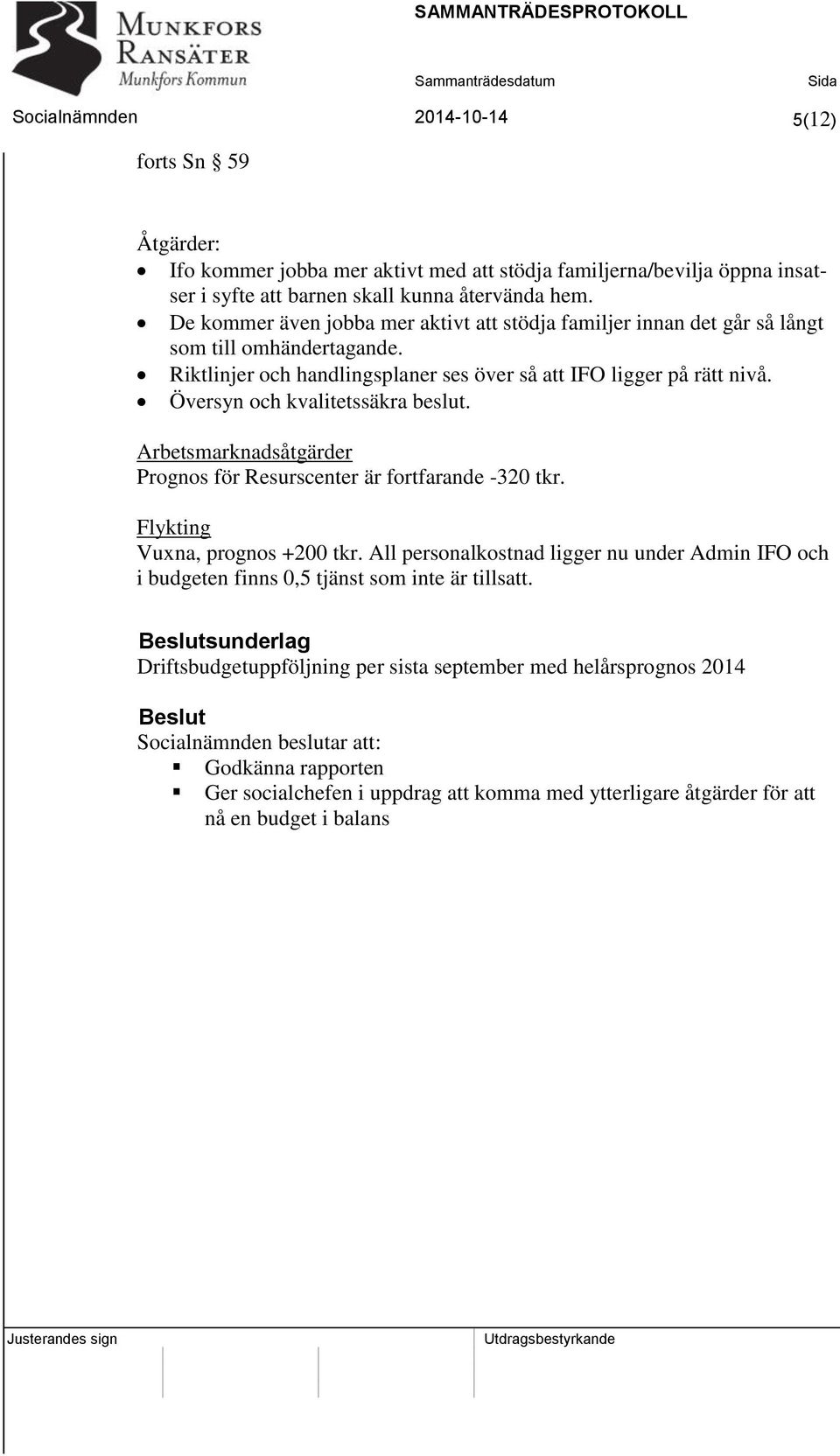 Översyn och kvalitetssäkra beslut. Arbetsmarknadsåtgärder Prognos för Resurscenter är fortfarande -320 tkr. Flykting Vuxna, prognos +200 tkr.