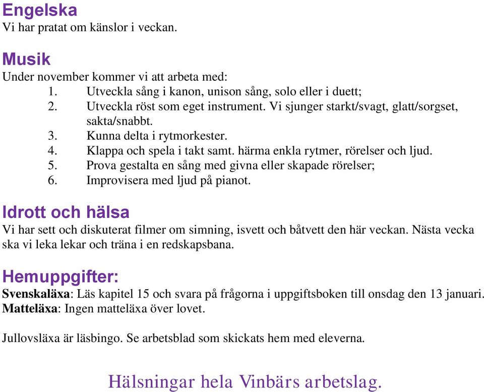 Prova gestalta en sång med givna eller skapade rörelser; 6. Improvisera med ljud på pianot. Vi har sett och diskuterat filmer om simning, isvett och båtvett den här veckan.