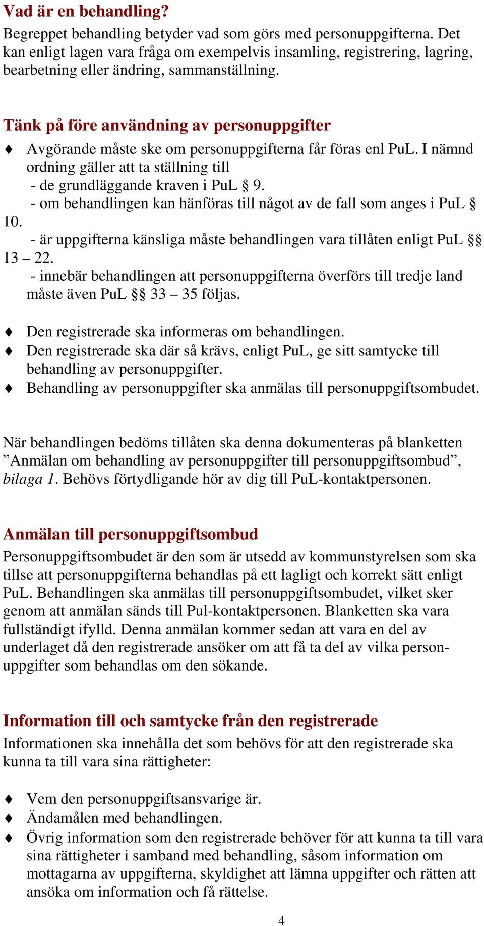 Tänk på före användning av personuppgifter Avgörande måste ske om personuppgifterna får föras enl PuL. I nämnd ordning gäller att ta ställning till - de grundläggande kraven i PuL 9.