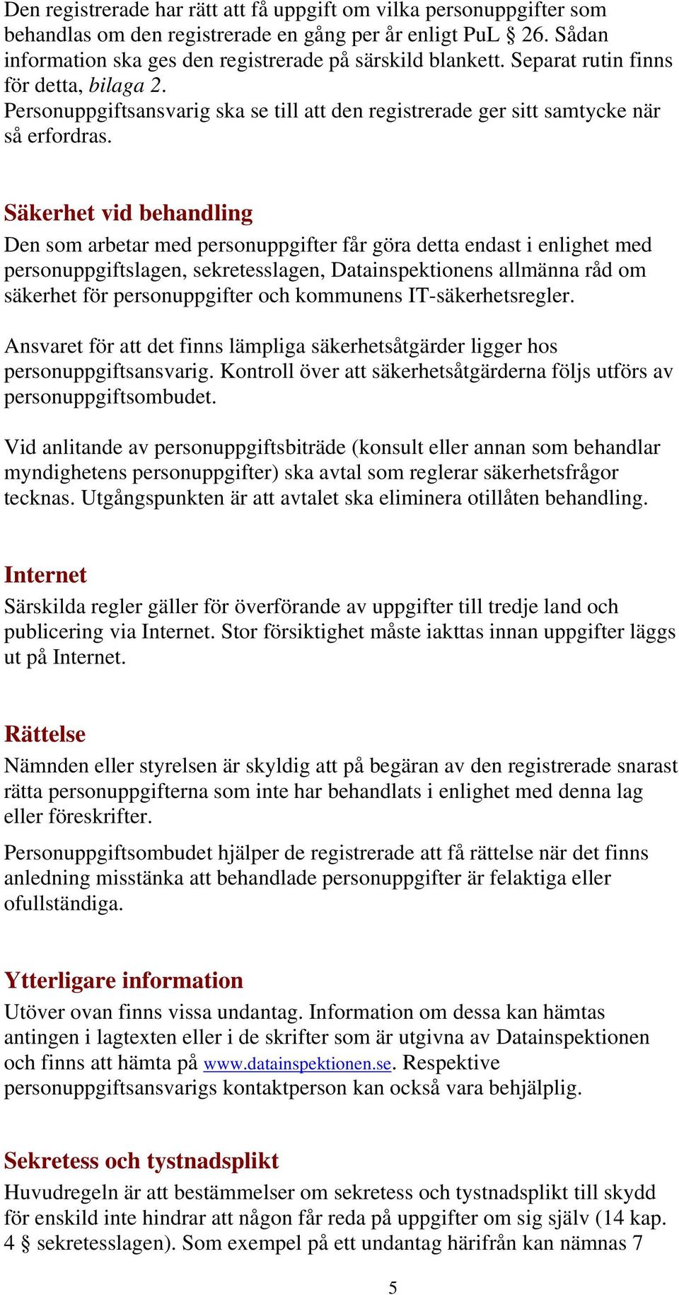 Säkerhet vid behandling Den som arbetar med personuppgifter får göra detta endast i enlighet med personuppgiftslagen, sekretesslagen, Datainspektionens allmänna råd om säkerhet för personuppgifter