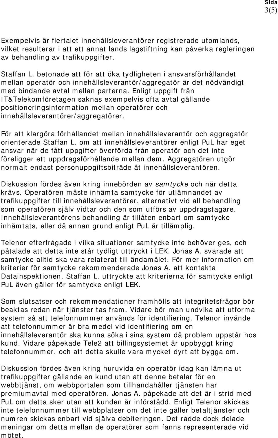 Enligt uppgift från IT&Telekomföretagen saknas exempelvis ofta avtal gällande positioneringsinformation mellan operatörer och innehållsleverantörer/aggregatörer.