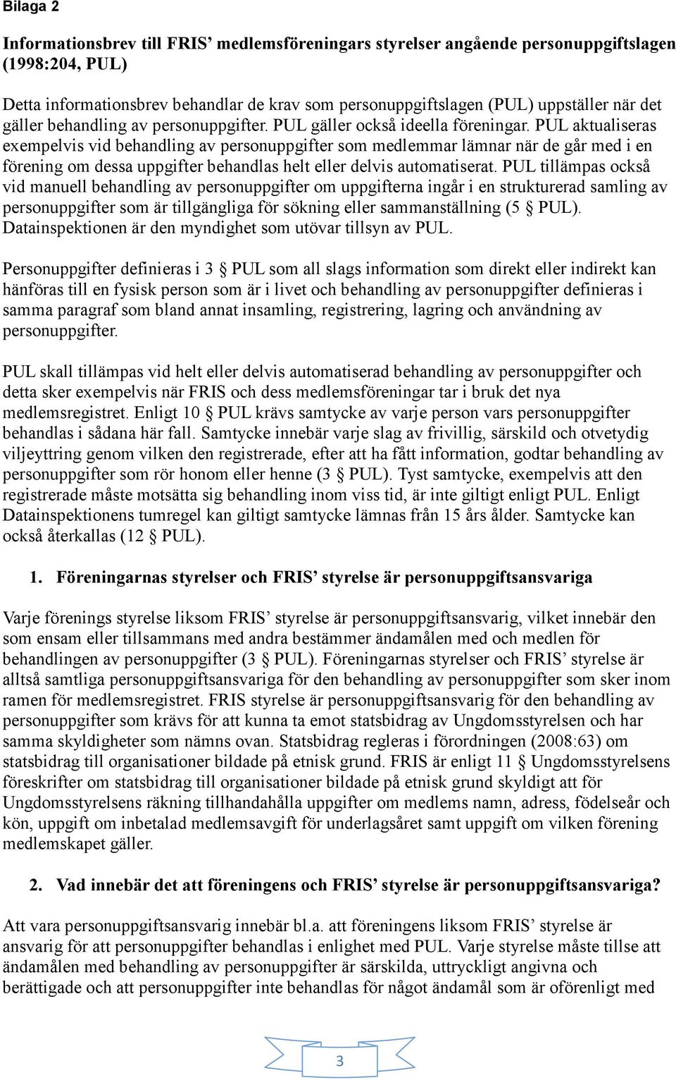 PUL aktualiseras exempelvis vid behandling av personuppgifter som medlemmar lämnar när de går med i en förening om dessa uppgifter behandlas helt eller delvis automatiserat.