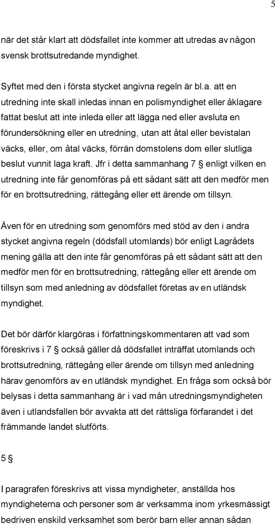 eller åklagare fattat beslut att inte inleda eller att lägga ned eller avsluta en förundersökning eller en utredning, utan att åtal eller bevistalan väcks, eller, om åtal väcks, förrän domstolens dom