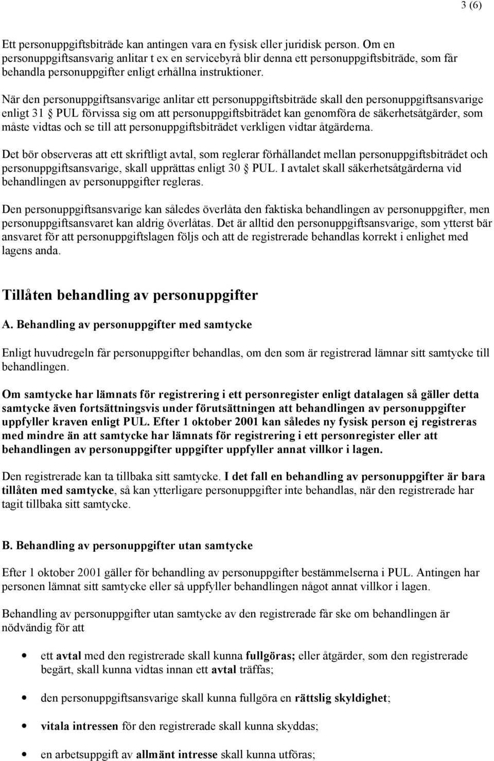 När den personuppgiftsansvarige anlitar ett personuppgiftsbiträde skall den personuppgiftsansvarige enligt 31 PUL förvissa sig om att personuppgiftsbiträdet kan genomföra de säkerhetsåtgärder, som