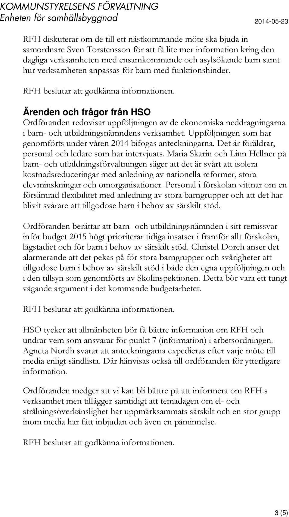 Uppföljningen som har genomförts under våren 2014 bifogas anteckningarna. Det är föräldrar, personal och ledare som har intervjuats.