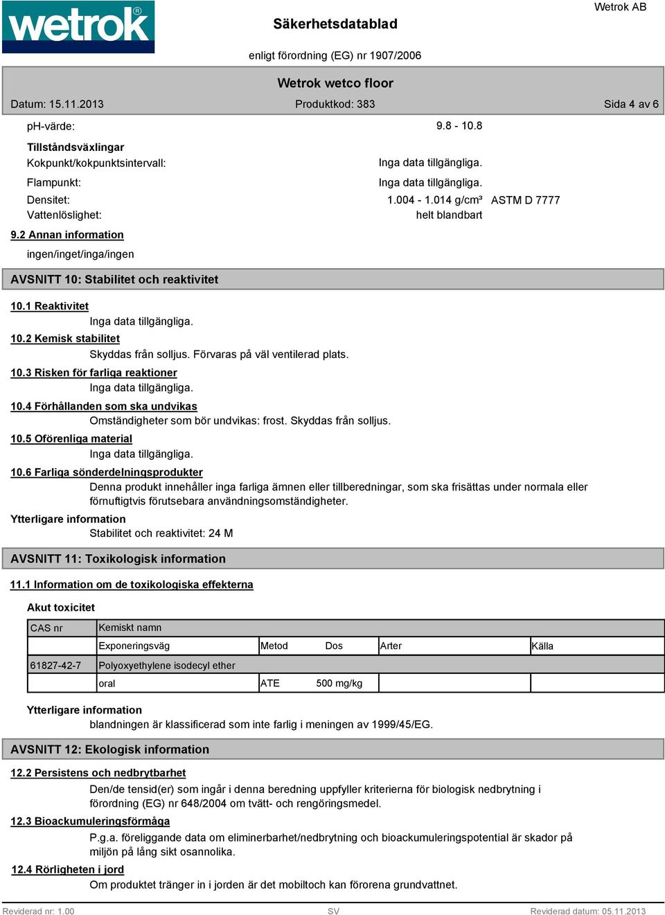 4 Förhållanden som ska undvikas Omständigheter som bör undvikas: frost. Skyddas från solljus. 10.5 Oförenliga material 10.