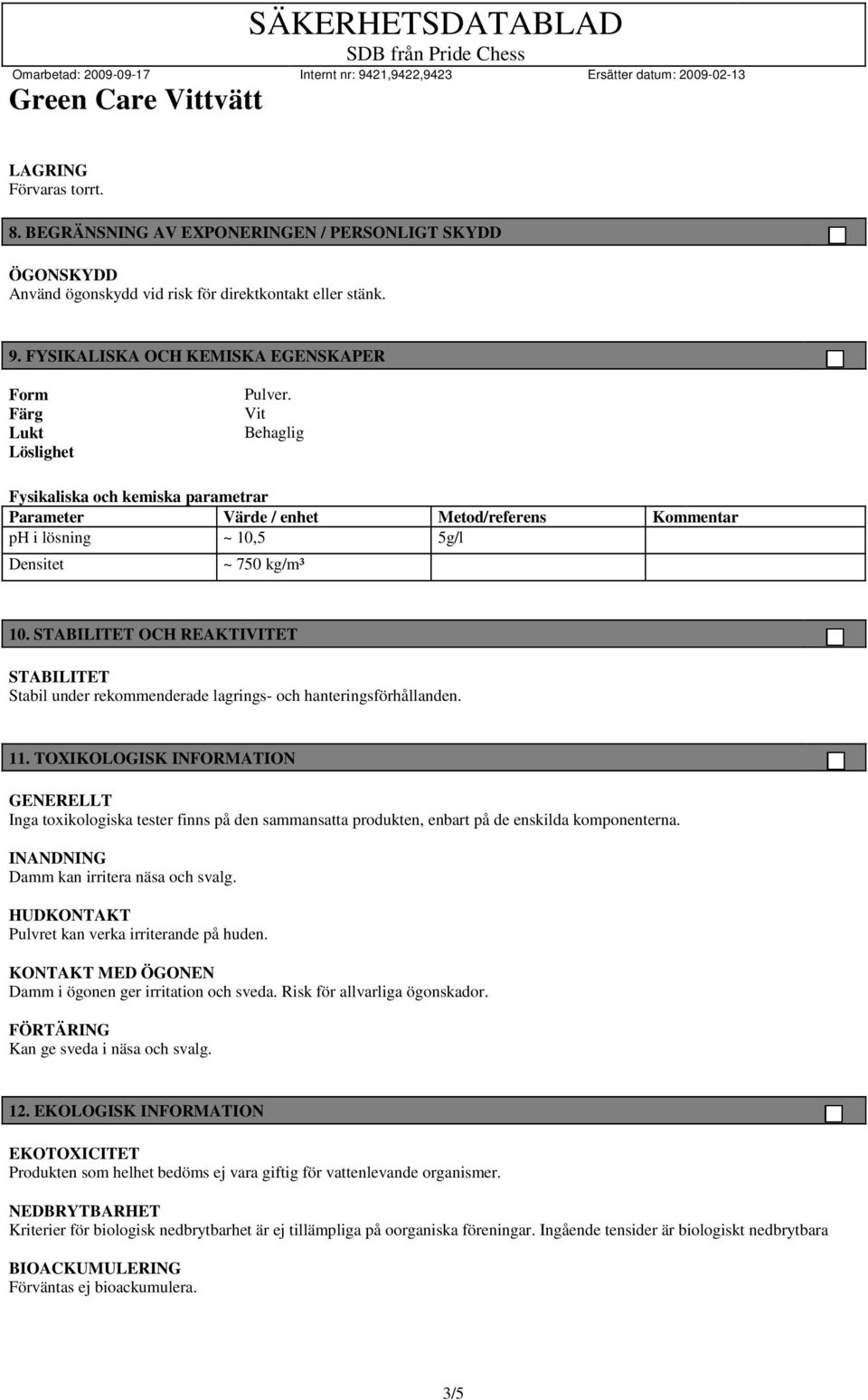 Vit Behaglig Fysikaliska och kemiska parametrar Parameter Värde / enhet Metod/referens Kommentar ph i lösning ~ 10,5 5g/l Densitet ~ 750 kg/m³ 10.