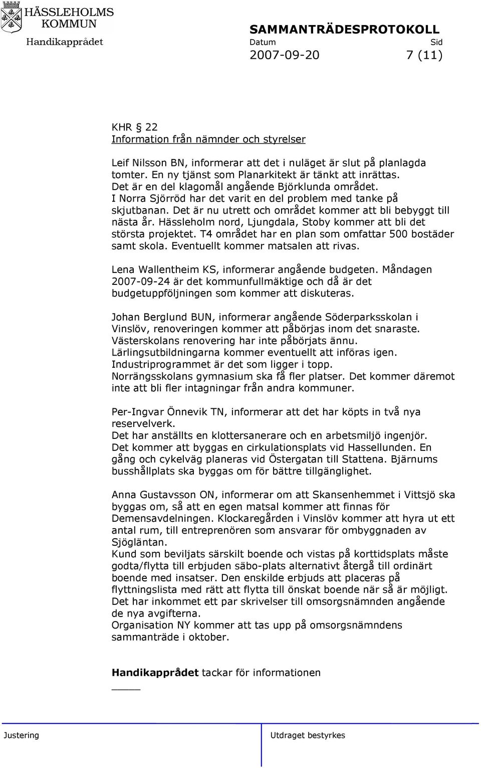 Hässleholm nord, Ljungdala, Stoby kommer att bli det största projektet. T4 området har en plan som omfattar 500 bostäder samt skola. Eventuellt kommer matsalen att rivas.