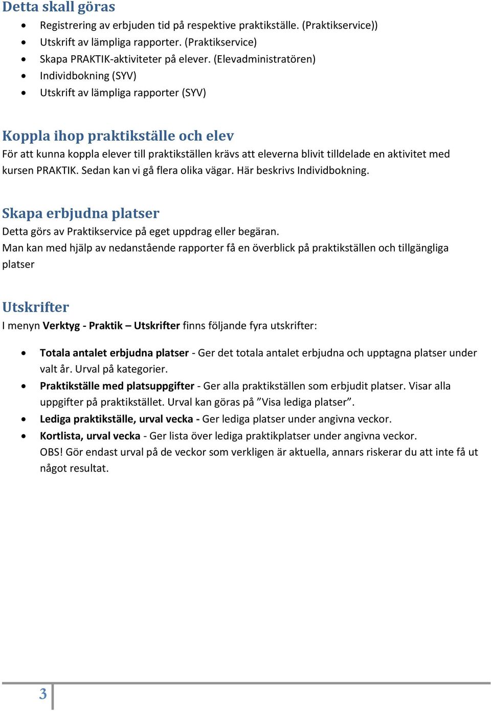 en aktivitet med kursen PRAKTIK. Sedan kan vi gå flera olika vägar. Här beskrivs Individbokning. Skapa erbjudna platser Detta görs av Praktikservice på eget uppdrag eller begäran.