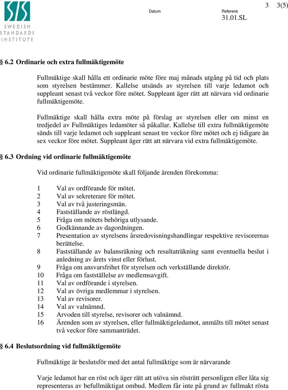 Fullmäktige skall hålla extra möte på förslag av styrelsen eller om minst en tredjedel av Fullmäktiges ledamöter så påkallar.