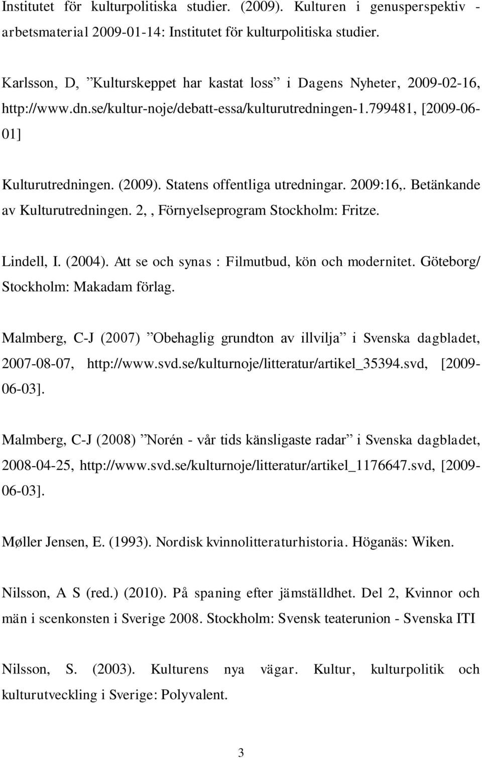 Statens offentliga utredningar. 2009:16,. Betänkande av Kulturutredningen. 2,, Förnyelseprogram Stockholm: Fritze. Lindell, I. (2004). Att se och synas : Filmutbud, kön och modernitet.