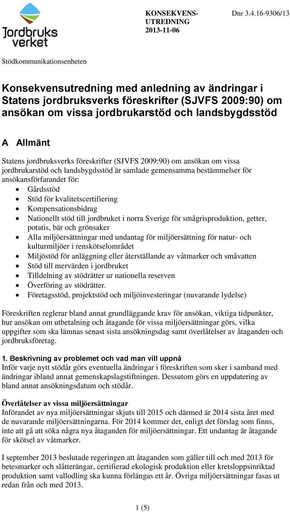 landsbygdsstöd A Allmänt Statens jordbruksverks föreskrifter (SJVFS 2009:90) om ansökan om vissa jordbrukarstöd och landsbygdsstöd är samlade gemensamma bestämmelser för ansökansförfarandet för: