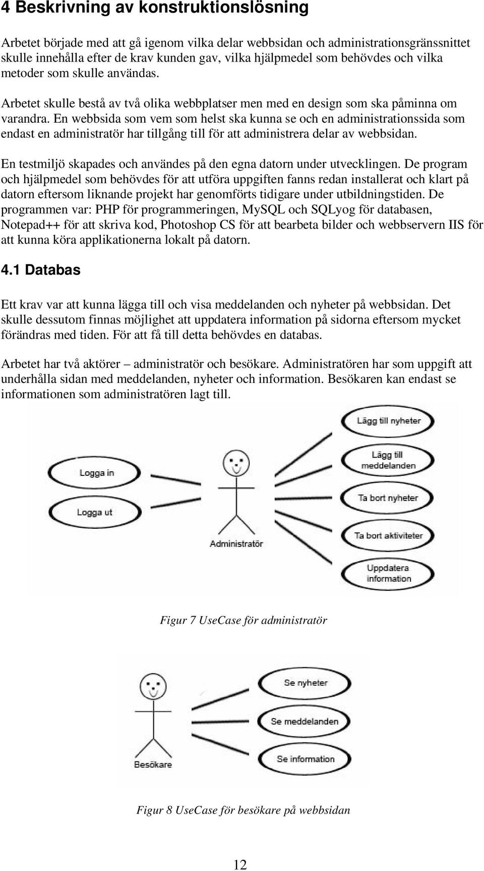 En webbsida som vem som helst ska kunna se och en administrationssida som endast en administratör har tillgång till för att administrera delar av webbsidan.