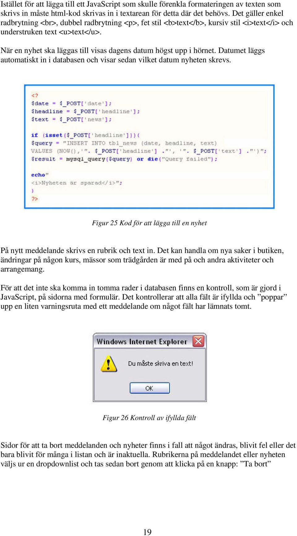 När en nyhet ska läggas till visas dagens datum högst upp i hörnet. Datumet läggs automatiskt in i databasen och visar sedan vilket datum nyheten skrevs.