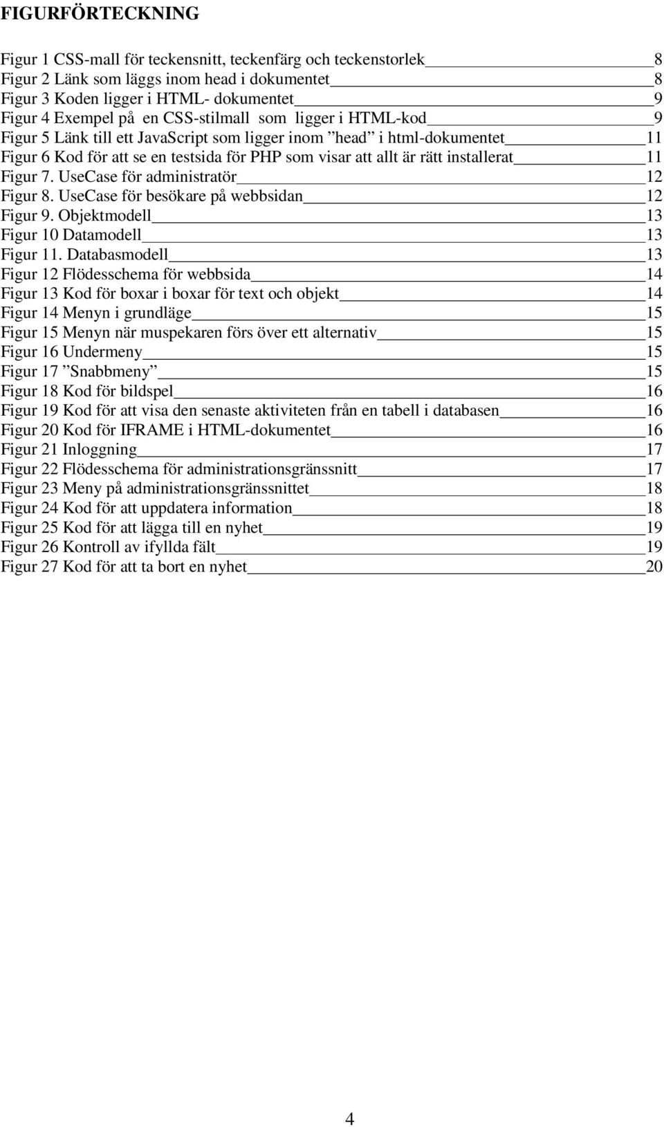 Figur 7. UseCase för administratör 12 Figur 8. UseCase för besökare på webbsidan 12 Figur 9. Objektmodell 13 Figur 10 Datamodell 13 Figur 11.