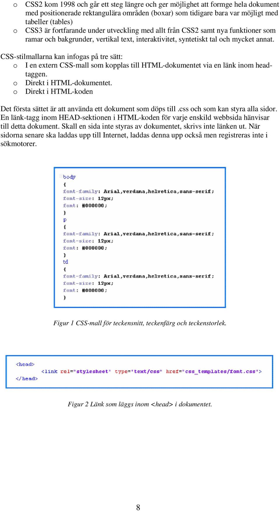 CSS-stilmallarna kan infogas på tre sätt: o I en extern CSS-mall som kopplas till HTML-dokumentet via en länk inom headtaggen. o Direkt i HTML-dokumentet.