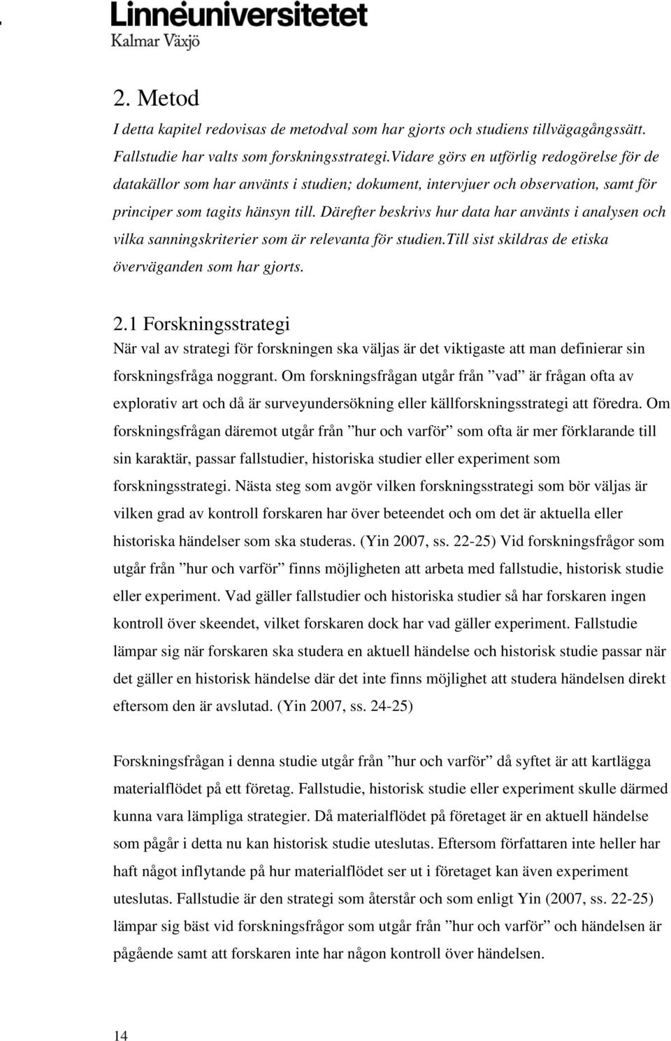 Därefter beskrivs hur data har använts i analysen och vilka sanningskriterier som är relevanta för studien.till sist skildras de etiska överväganden som har gjorts. 2.