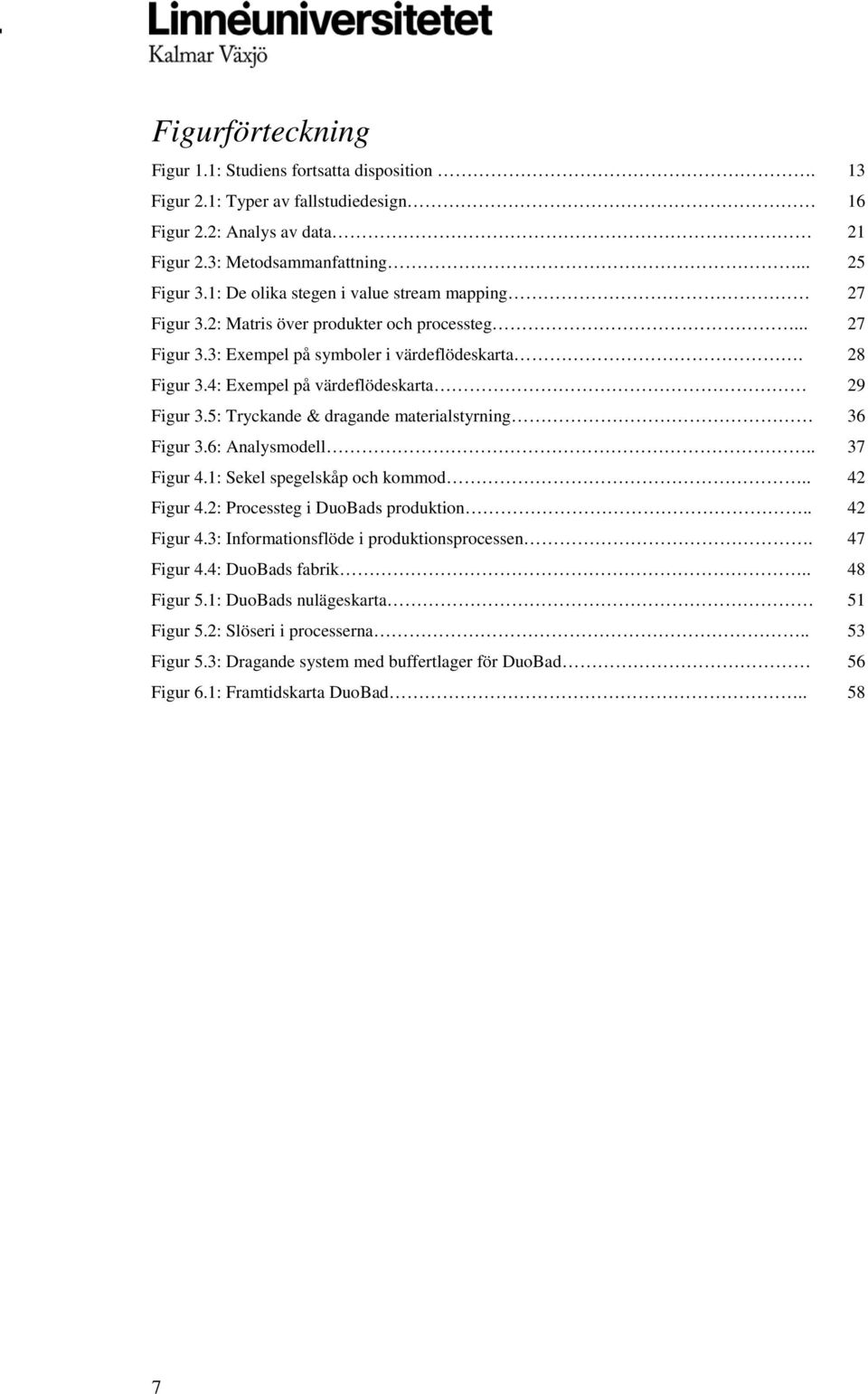 4: Exempel på värdeflödeskarta 29 Figur 3.5: Tryckande & dragande materialstyrning 36 Figur 3.6: Analysmodell.. 37 Figur 4.1: Sekel spegelskåp och kommod.. 42 Figur 4.