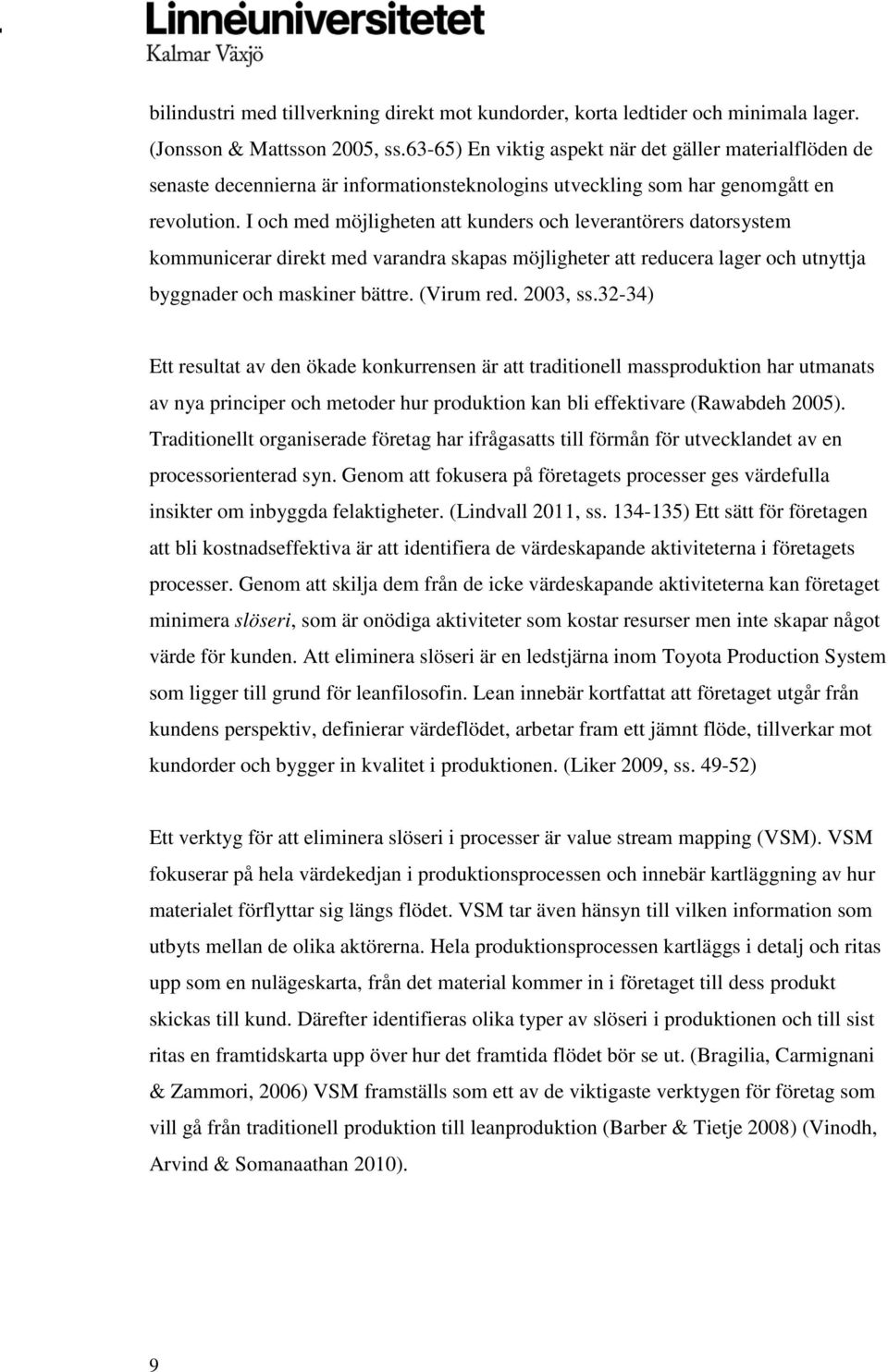 I och med möjligheten att kunders och leverantörers datorsystem kommunicerar direkt med varandra skapas möjligheter att reducera lager och utnyttja byggnader och maskiner bättre. (Virum red. 2003, ss.