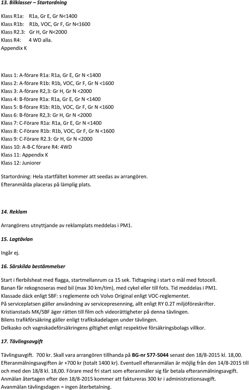 5: B-förare R1b: R1b, VOC, Gr F, Gr N <1600 Klass 6: B-förare R2,3: Gr H, Gr N <2000 Klass 7: C-Förare R1a: R1a, Gr E, Gr N <1400 Klass 8: C-Förare R1b: R1b, VOC, Gr F, Gr N <1600 Klass 9: C-Förare