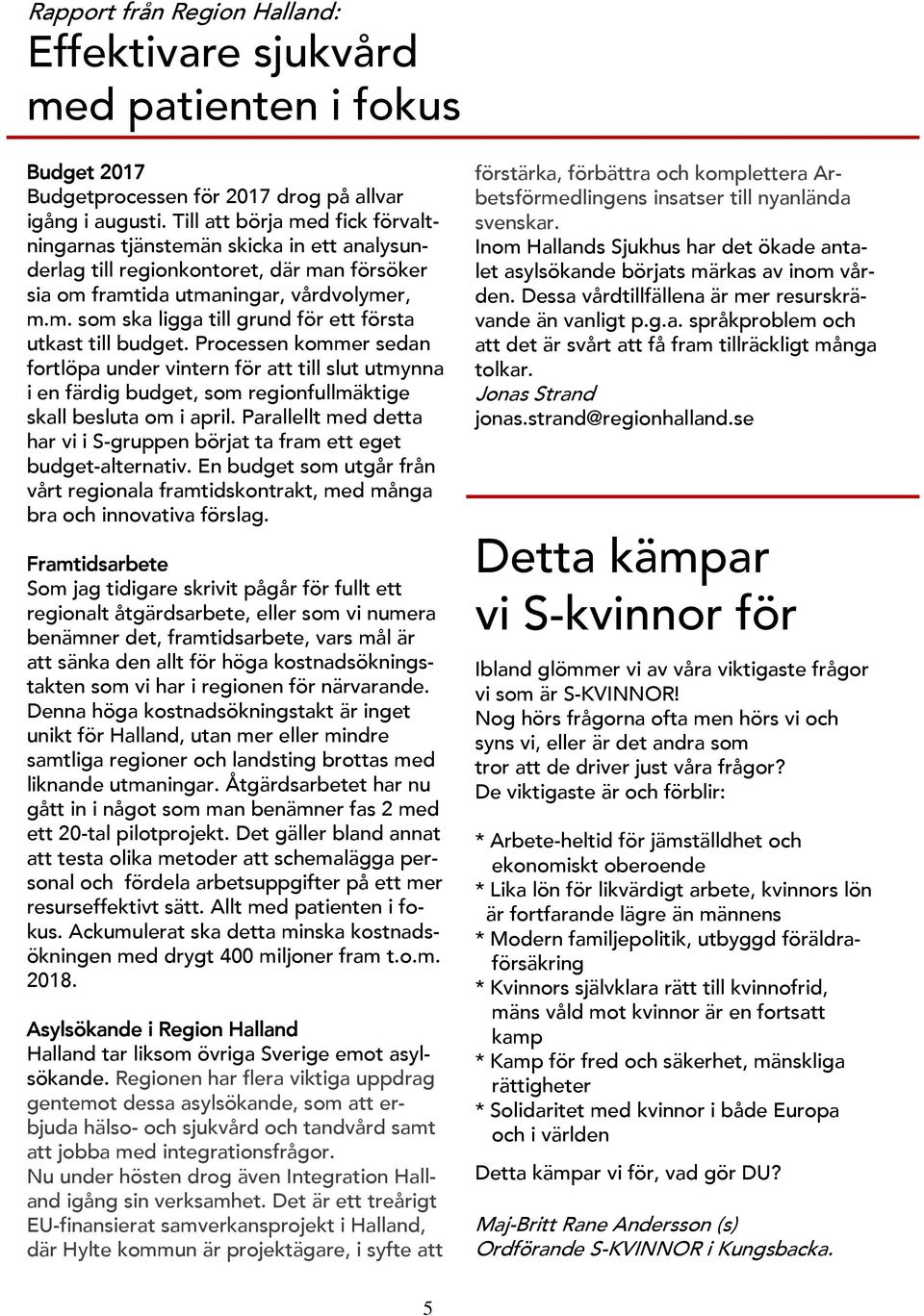 Processen kommer sedan fortlöpa under vintern för att till slut utmynna i en färdig budget, som regionfullmäktige skall besluta om i april.