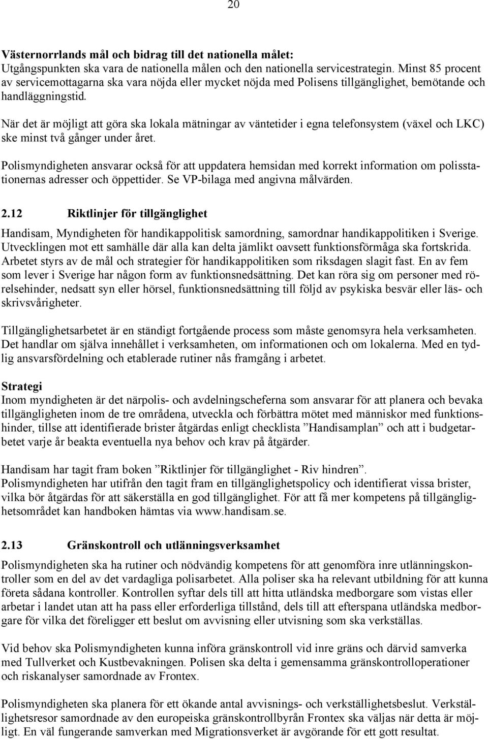 När det är möjligt att göra ska lokala mätningar av väntetider i egna telefonsystem (växel och LKC) ske minst två gånger under året.