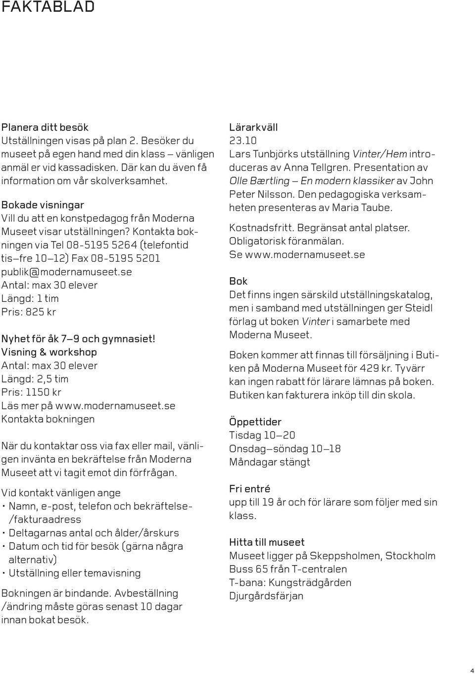 se Antal: max 30 elever Längd: 1 tim Pris: 825 kr Nyhet för åk 7 9 och gymnasiet! Visning & workshop Antal: max 30 elever Längd: 2,5 tim Pris: 1150 kr Läs mer på www.modernamuseet.