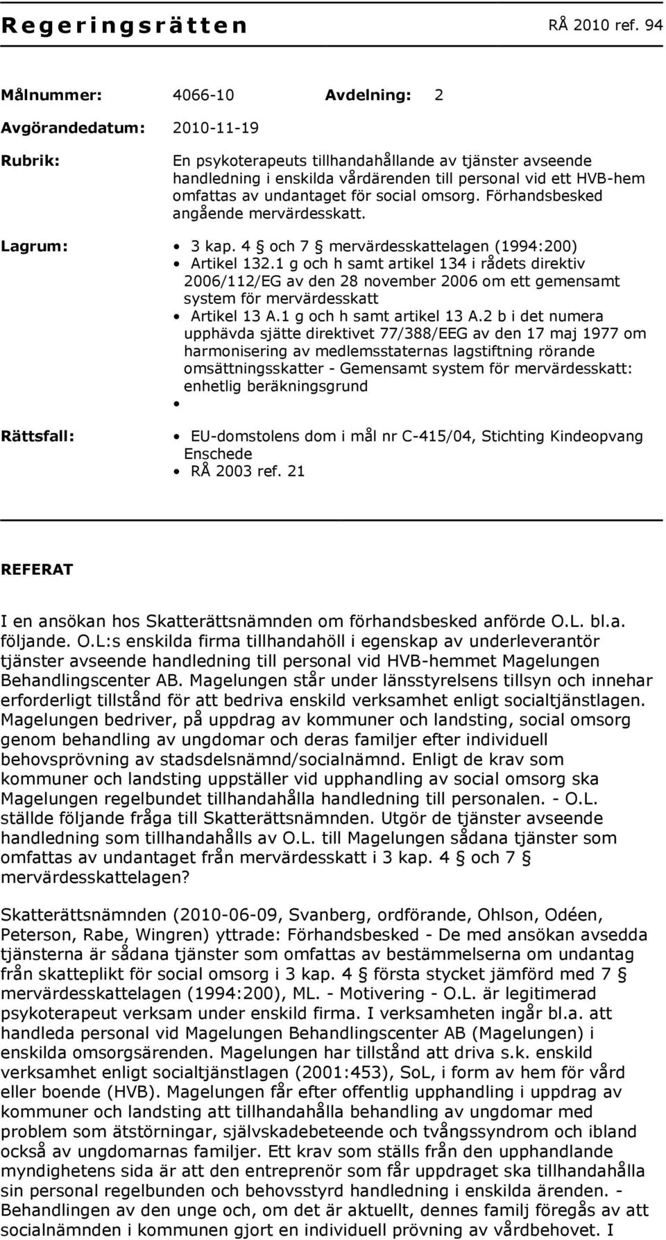 omfattas av undantaget för social omsorg. Förhandsbesked angående mervärdesskatt. Lagrum: 3 kap. 4 och 7 mervärdesskattelagen (1994:200) Artikel 132.