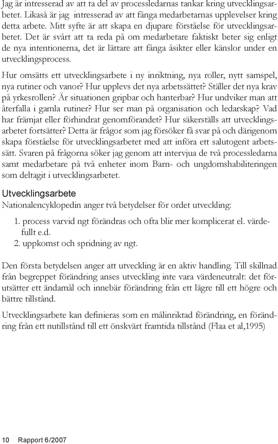 Det är svårt att ta reda på om medarbetare faktiskt beter sig enligt de nya intentionerna, det är lättare att fånga åsikter eller känslor under en utvecklingsprocess.