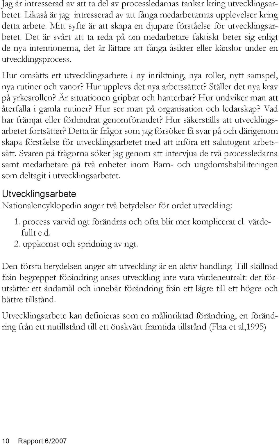 Det är svårt att ta reda på om medarbetare faktiskt beter sig enligt de nya intentionerna, det är lättare att fånga åsikter eller känslor under en utvecklingsprocess.