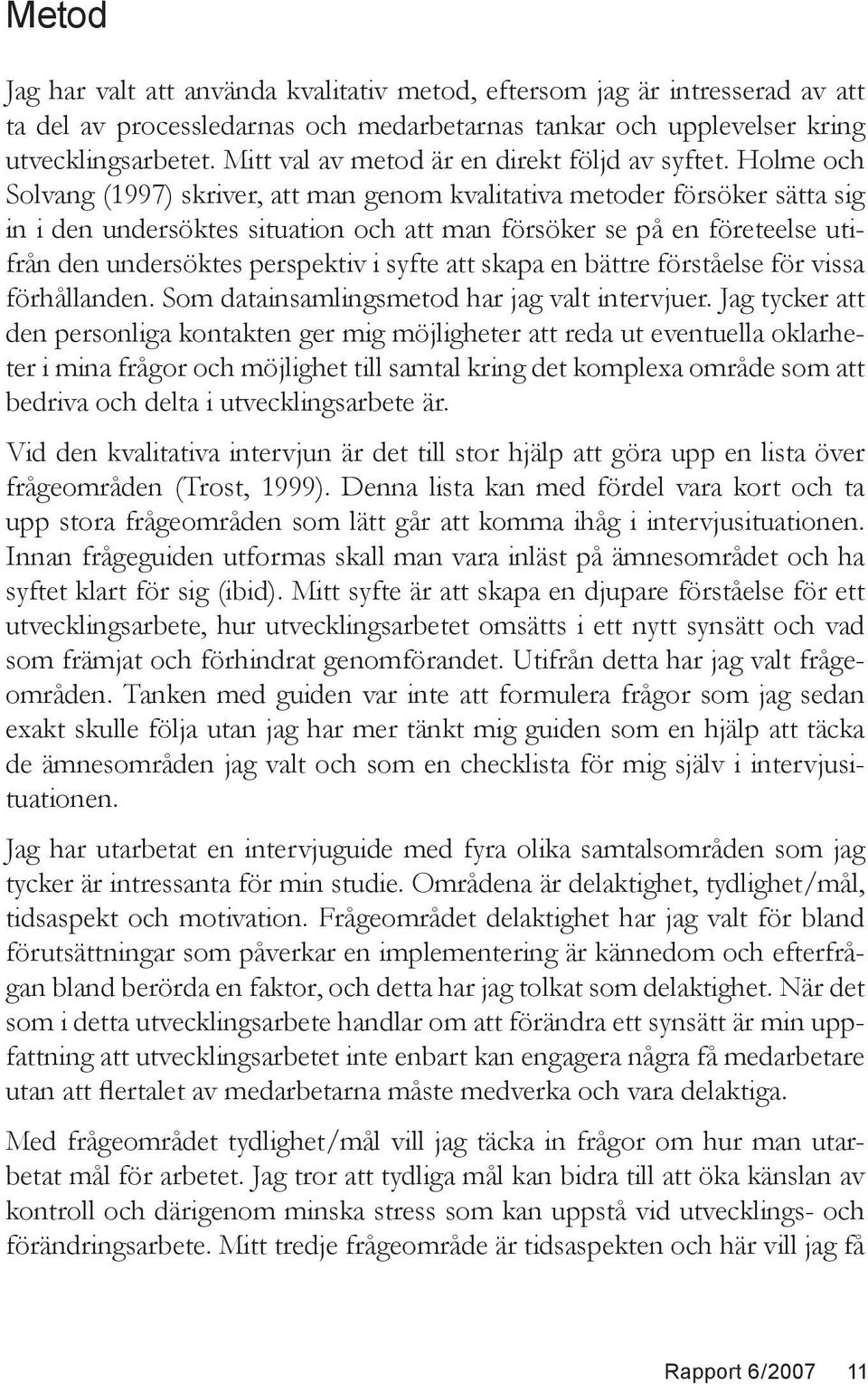 Holme och Solvang (1997) skriver, att man genom kvalitativa metoder försöker sätta sig in i den undersöktes situation och att man försöker se på en företeelse utifrån den undersöktes perspektiv i