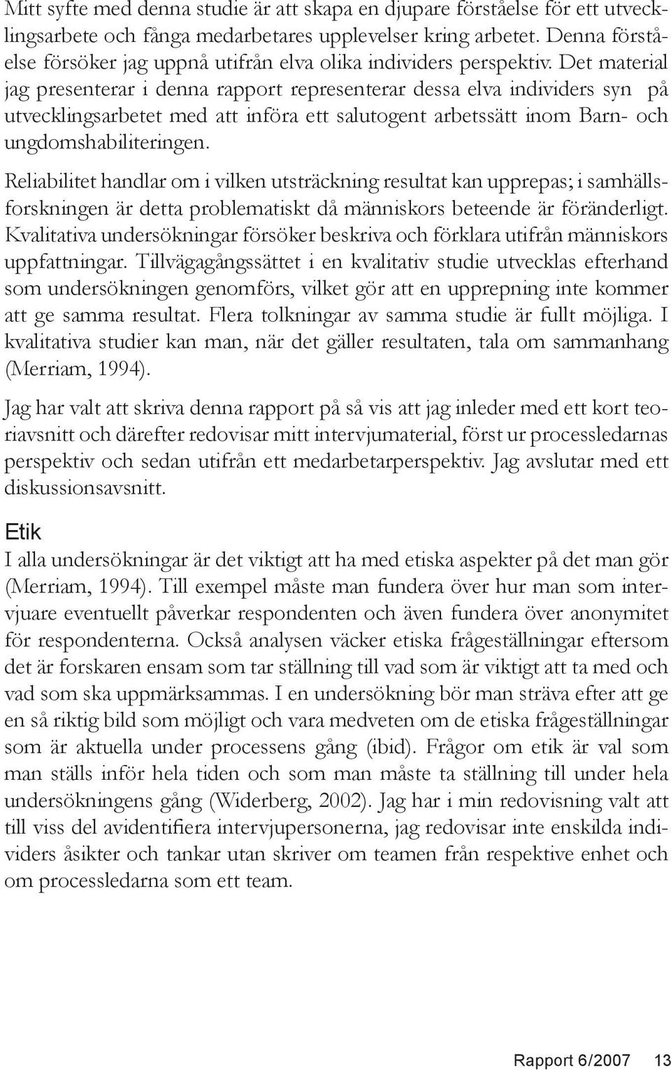 Det material jag presenterar i denna rapport representerar dessa elva individers syn på utvecklingsarbetet med att införa ett salutogent arbetssätt inom Barn- och ungdomshabiliteringen.