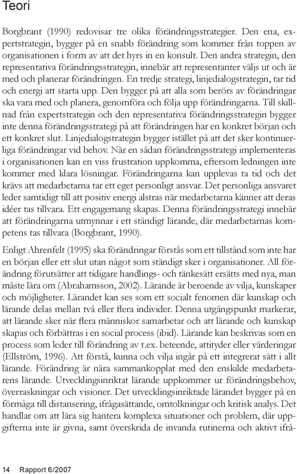 En tredje strategi, linjedialogstrategin, tar tid och energi att starta upp. Den bygger på att alla som berörs av förändringar ska vara med och planera, genomföra och följa upp förändringarna.