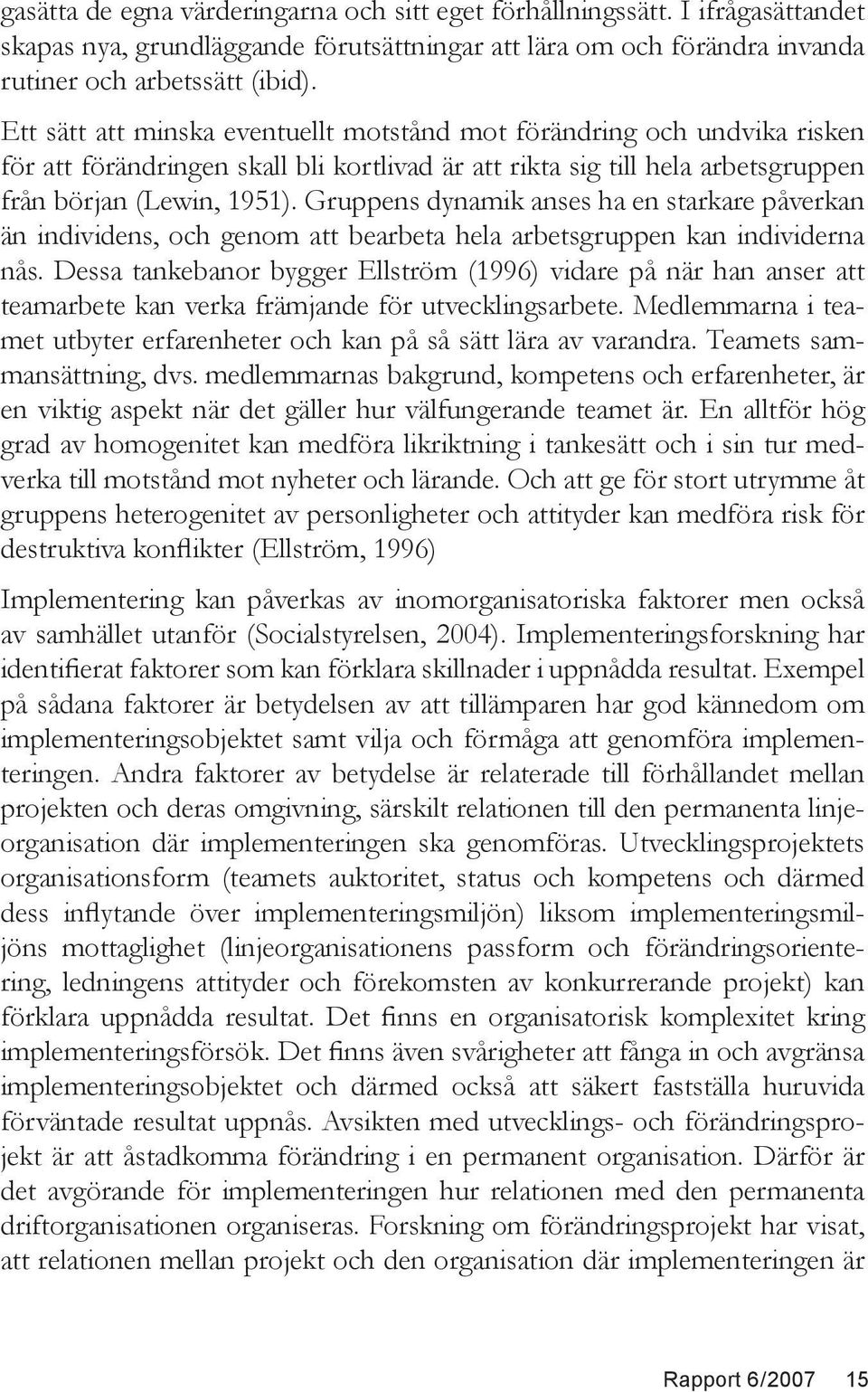 Gruppens dynamik anses ha en starkare påverkan än individens, och genom att bearbeta hela arbetsgruppen kan individerna nås.