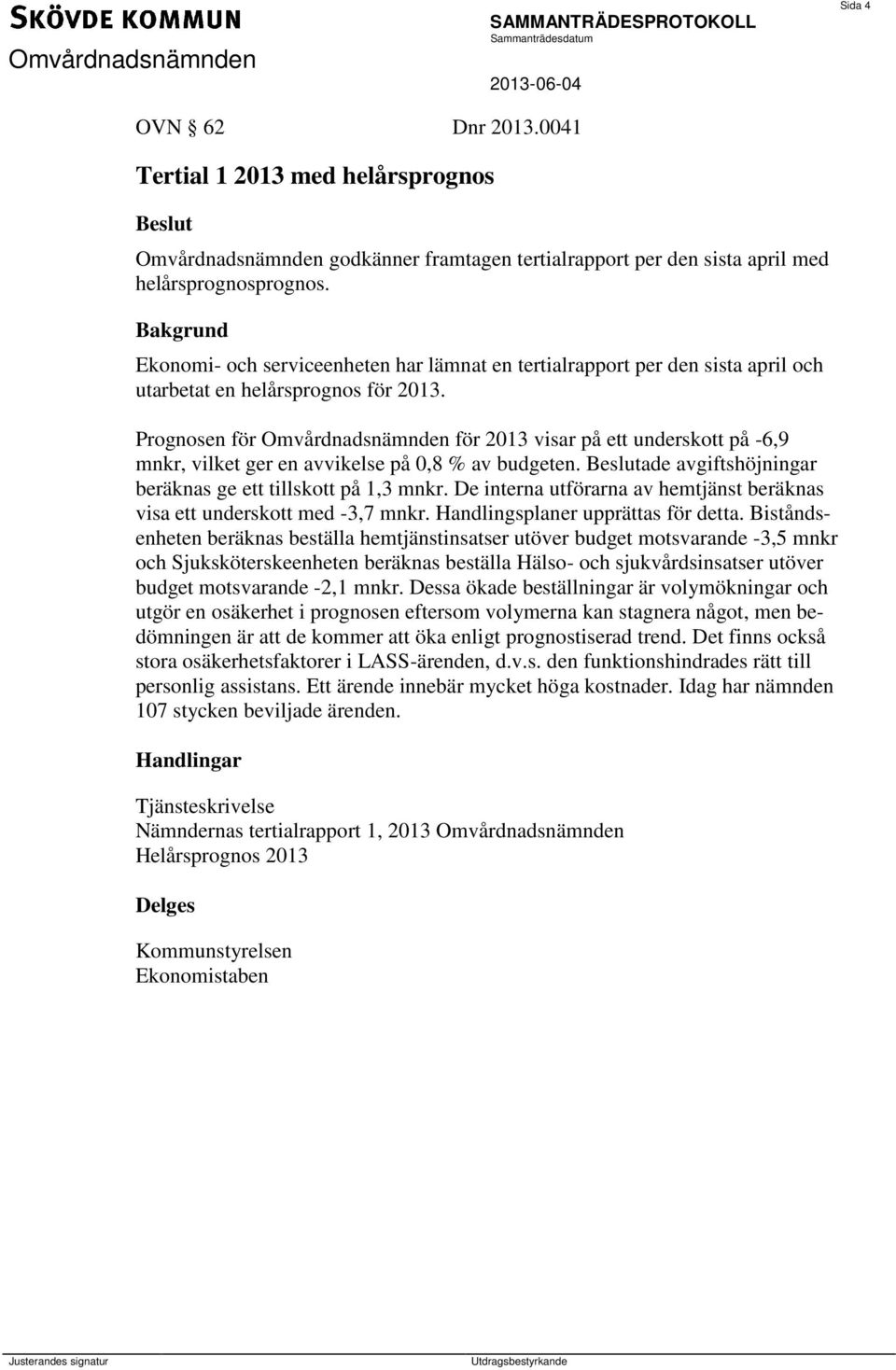 Prognosen för Omvårdnadsnämnden för 2013 visar på ett underskott på -6,9 mnkr, vilket ger en avvikelse på 0,8 % av budgeten. ade avgiftshöjningar beräknas ge ett tillskott på 1,3 mnkr.