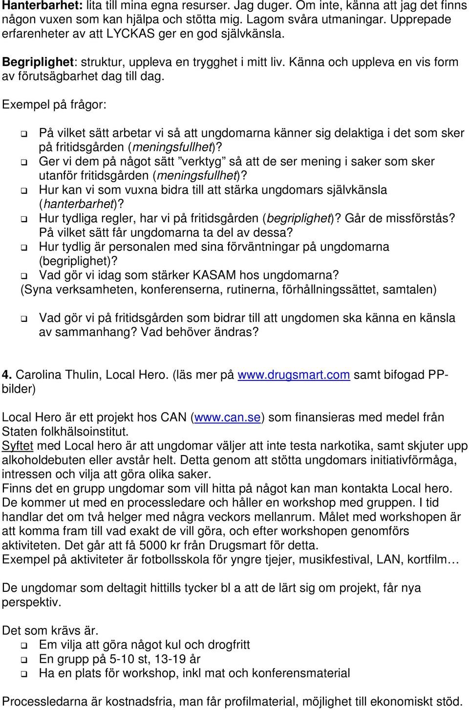 Exempel på frågor: På vilket sätt arbetar vi så att ungdomarna känner sig delaktiga i det som sker på fritidsgården (meningsfullhet)?