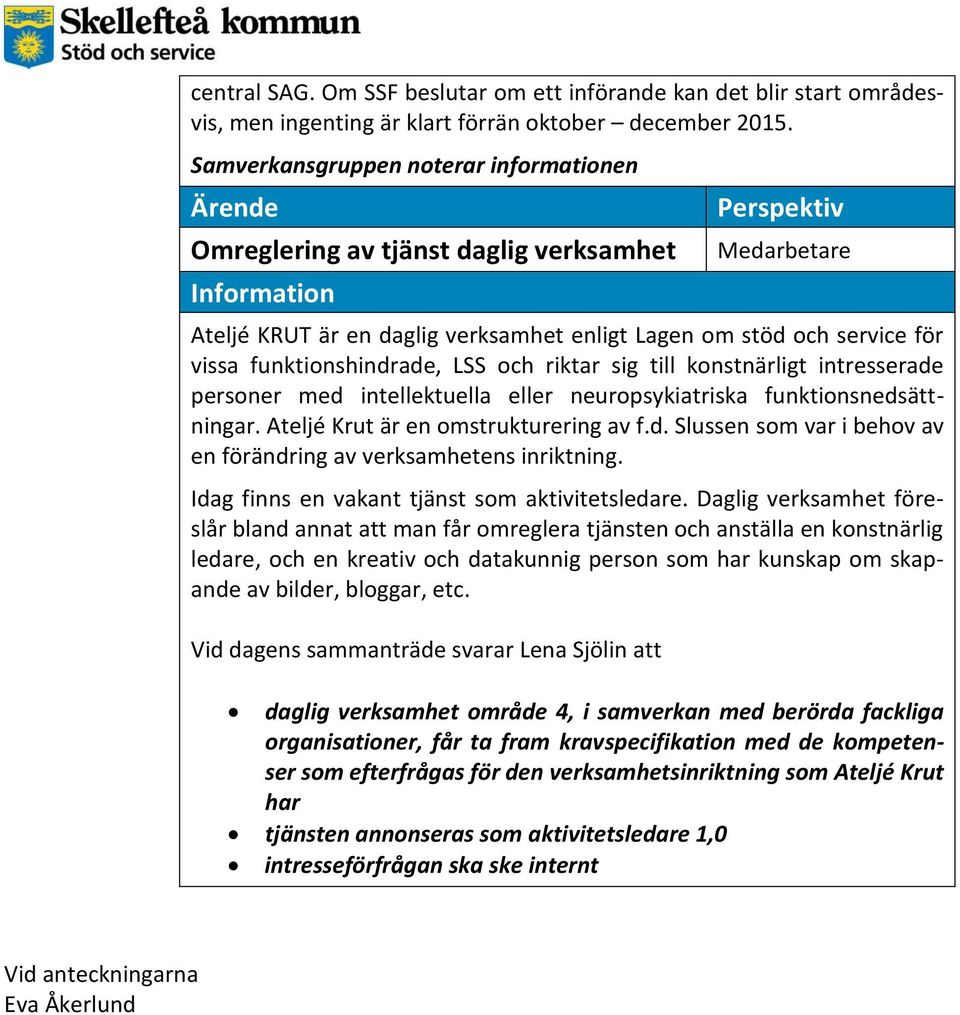 till konstnärligt intresserade personer med intellektuella eller neuropsykiatriska funktionsnedsättningar. Ateljé Krut är en omstrukturering av f.d. Slussen som var i behov av en förändring av verksamhetens inriktning.