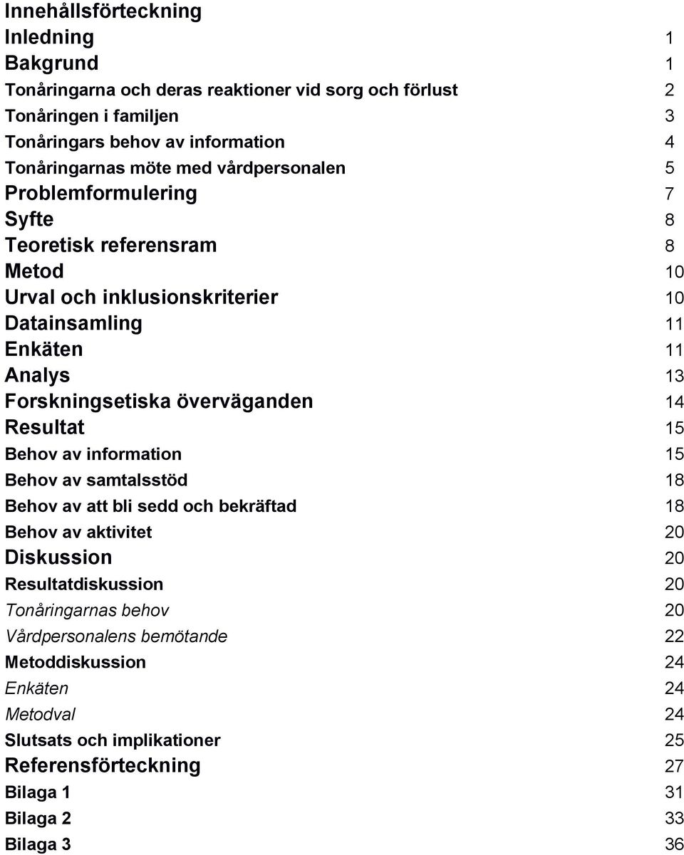 överväganden 14 Resultat 15 Behov av information 15 Behov av samtalsstöd 18 Behov av att bli sedd och bekräftad 18 Behov av aktivitet 20 Diskussion 20 Resultatdiskussion 20