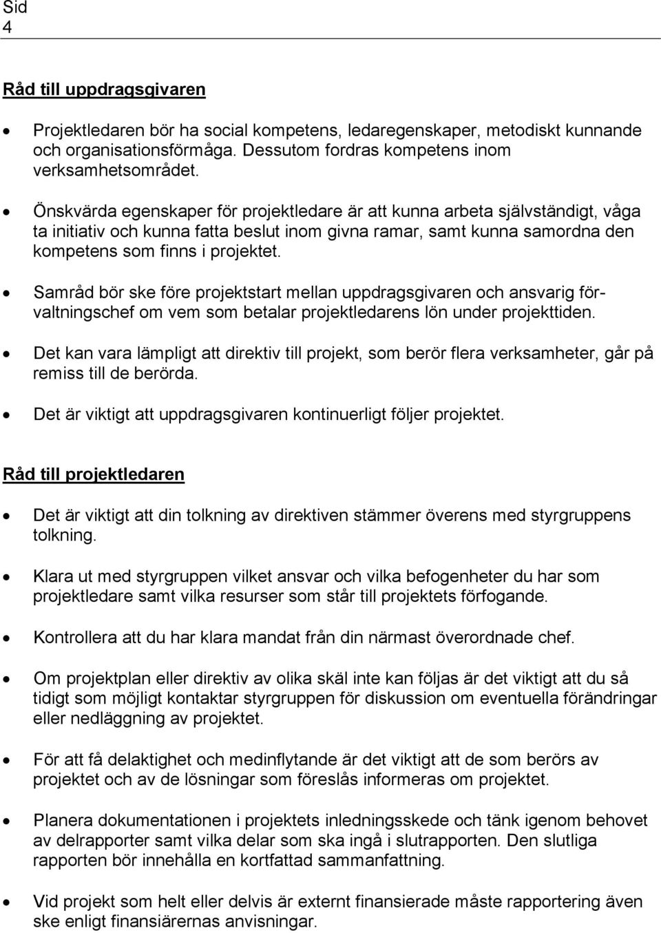 Samråd bör ske före projektstart mellan uppdragsgivaren och ansvarig förvaltningschef om vem som betalar projektledarens lön under projekttiden.