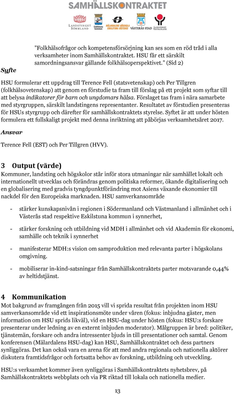 indikatorer för barn och ungdomars hälsa. Förslaget tas fram i nära samarbete med styrgruppen, särskilt landstingens representanter.