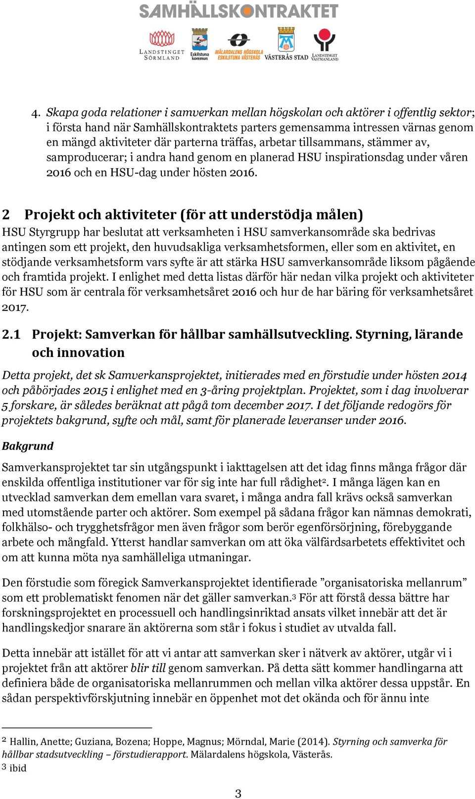 2 Projekt och aktiviteter (för att understödja målen) HSU Styrgrupp har beslutat att verksamheten i HSU samverkansområde ska bedrivas antingen som ett projekt, den huvudsakliga verksamhetsformen,