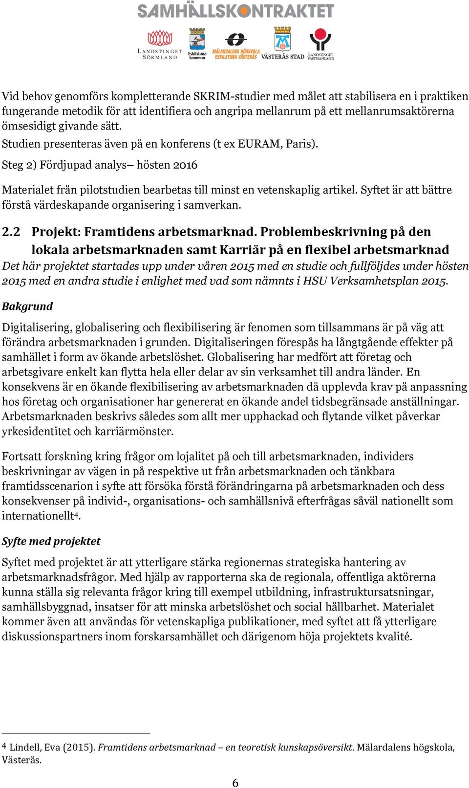 Syftet är att bättre förstå värdeskapande organisering i samverkan. 2.2 Projekt: Framtidens arbetsmarknad.